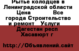 Рытье колодцев в Ленинградской области › Цена ­ 4 000 - Все города Строительство и ремонт » Услуги   . Дагестан респ.,Хасавюрт г.